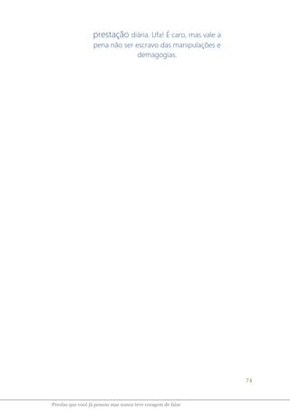 74
Pérolas que você já pensou mas nunca teve coragem de falar
prestação diária. Ufa! É caro, mas vale a
pena não ser escravo das manipulações e
demagogias.
 