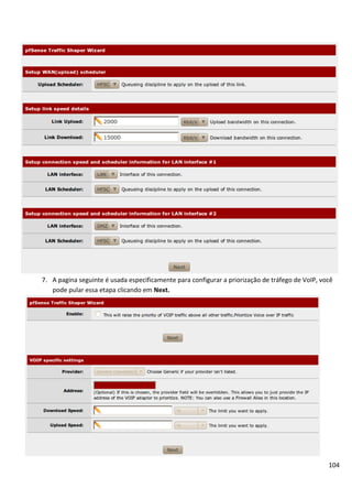 7. A pagina seguinte é usada especificamente para configurar a priorização de tráfego de VoIP, você
   pode pular essa etapa clicando em Next.




                                                                                                 104
 