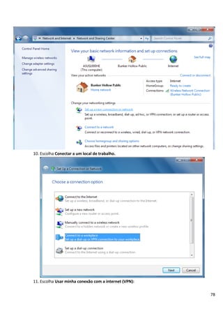 10. Escolha Conectar a um local de trabalho.




11. Escolha Usar minha conexão com a internet (VPN):

                                                       78
 