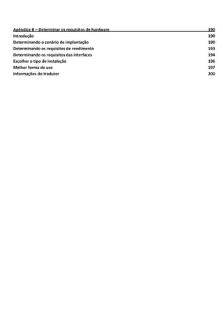 Apêndice B – Determinar os requisitos de hardware 190
Introdução 190
Determinando o cenário de implantação 190
Determinando os requisitos de rendimento 193
Determinando os requisitos das interfaces 194
Escolher o tipo de instalação 196
Melhor forma de uso 197
Informações do tradutor 200
 