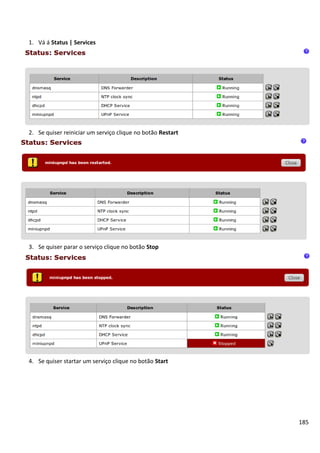 185
1. Vá á Status | Services
2. Se quiser reiniciar um serviço clique no botão Restart
3. Se quiser parar o serviço clique no botão Stop
4. Se quiser startar um serviço clique no botão Start
 