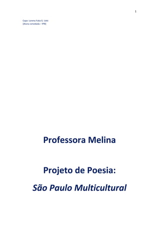 1
Capa: Lorena Yuka G. Ueki
(Aluna convidada – 9ºB)
Professora Melina
Projeto de Poesia:
São Paulo Multicultural
 