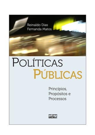 Reinaldo Dias
  Fernanda Matos




POLÍTICAS
     PÚBLICAS
              Princípios,
              Propósitos e
              Processos
 