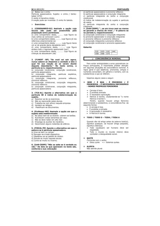 NOVA EDIÇÃO                                                                                        PORTUGUÊS
g) Bebeu-se o vinho.                                         a) partícula apassivadora e pronome reflexivo.
Partícula apassivadora. Sujeito: o vinho / Verbo:            b) partícula apassivadora e conjunção integrante
beber (VTD)                                                  c) partícula integrante do verbo e conjunção
O verbo é transitivo direto.                                 condicional
A oração pode ser invertida: O vinho foi bebido.             d) índice de indeterminação do sujeito e partícula
                                                             de realce
    Exercícios:                                              e) partícula integrante do verbo e conjunção
                                                             integrante
1. (CESGRANRIO-RJ) Assinale a opção cuja                     7. (UnB-CESPE) “...se em troca nem ao menos
lacuna não pode ser preenchida pela                          se garante a chance de viver...” A palavra se
preposição entre parênteses.                                 no período é, respectivamente:
a) uma companheira desta, ........ cuja figura os            a) conjunção condicional e conjunção integrante
mais velhos se comoviam (com)                                b) pronome apassivador e conjunção integrante
b) uma companheira desta, ........ cuja figura já nos        c) pronome reflexivo e pronome reflexivo
referimos anteriormente (a)                                  d) conjunção integrante e pronome reflexivo
c) uma companheira desta, ......... cuja figura havia        e) conjunção condicional e pronome apassivador.
um ar de grande dama decadente (em)
d) uma companheira desta, ......... cuja figura              Gabarito
andara todo o regimento apaixonado (por)
e) uma companheira desta, ......... cuja figura as                        01E   02D   03C    04C
crianças se assustavam (de)                                               05B   06B   07E

                                                                          CONCORDÂNCIA NOMINAL
2. (F1NEST -SP) “Se você vai sair agora,
nunca saberá se dissemos a verdade a eles e
qual foi sua reação ao se verem diante                           Para evitar ambigüidade e erros gramaticais na
daquela descoberta.” No texto acima, a                       língua portuguesa, é importante prestar atenção
partícula se é, respectivamente:                             em algumas situações de concordância nominal. A
a) conjunção condicional, conjunção condicional,             regra geral é que adjetivos, pronomes, artigos e
partícula apassivadora.                                      numerais concordam, em gênero e número, com os
b) conjunção integrante, partícula expletiva,                substantivos a que se referem.
partícula apassivadora.
c) conjunção integrante, pronome reflexivo,                     Vejamos alguns casos a seguir:
pronome reflexivo.
d) conjunção condicional, conjunção integrante,                  BOM / É BOA - É PROIBIDO / É
pronome reflexivo.                                              PROBIBIDA – É NECESSÁRIA/NECESSÁRIO
e) conjunção condicional, conjunção integrante,                 - NOMES PRÓPRIOS FEMININOS
partícula apassivadora.
                                                                 •  Cerveja é bom.
3. (TCE-AL) Aponte a alternativa em que a                        •  É proibido entrada.
partícula SE é índice de indeterminação do                       •  É necessário aprovação.
sujeito.                                                         •  Patrícia é bonito. (Subentende-se “o nome
a) Resolver-se-ão os exercícios.                                    Patrícia é bonito”)
b) Não se reprovarão estes alunos.                                  Porém, quando houver artigo feminino
c) Trabalha-se com afinco naquela empresa.                   determinando o substantivo, a concordância fica da
d) Vendem-se relógios.                                       seguinte forma:
e) Plastificam-se documentos.                                    • A cerveja é boa.
                                                                 • É proibida a entrada.
4. (Professor-MO) Assinale a opção em que o                      • A aprovação é necessária.
sujeito está indeterminado.                                      • A Patrícia é bonita.
a) Na placa liam-se os dizeres: cobrem-se botões.
b) Acontecem coisas estranhas por aqui.                         TODO / TODO O – TODA / TODA A
c) Não se deve nadar em alto mar.
d) Emprega-se auxiliar de mecânico.                             Quando não há artigo antes da palavra todo(a),
e) Decorreram alguns instantes de silêncio.                     significa qualquer; se houver artigo posposto,
                                                                significa inteiro(a).
5. (FISCAL-PE) Aponte a alternativa em que a                    • Todo (qualquer) ser humano deve ser
palavra se é partícula apassivadora.                                respeitado.
a) Vive-se bem no campo.                                        • Todo o mundo (o mundo inteiro) deve
b) Revogar-se-á este dispositivo.                                   combater a desigualdade social.
c) Obedeceu-se ao pedido do diretor.
d) Estuda-se muito naquela escola.                              QUITE
e) Come-se muito no inverno.                                    Concorda com o verbo:
                                                                • Estou quite. => Estamos quites.
6. (UnB-CESPE) “Não se sabe se é verdade ou
não.” Os dois se que aparecem no texto são,                     ALERTA
conforme a sua colocação:                                       Não admite plural.

                                                        28
 