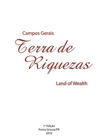 Campos Gerais
Land of Wealth
Terra de
Riquezas
1ª Edição
Ponta Grossa/PR
2010
 