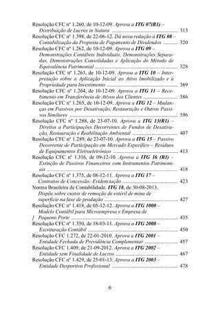 Resolução CFC nº 1.260, de 10-12-09. Aprova a ITG 07(R1) – 
Distribuição de Lucros in Natura .................................................. 313 
Resolução CFC nº 1.398, de 22-06-12. Dá nova redação à ITG 08 – 
Contabilização da Proposta de Pagamento de Dividendos ........... 320 
Resolução CFC nº 1.262, de 10-12-09. Aprova a ITG 09 – 
Demonstrações Contábeis Individuais, Demonstrações Separa-das, 
Demonstrações Consolidadas e Aplicação do Método de 
Equivalência Patrimonial ............................................................... 328 
Resolução CFC nº 1.263, de 10-12-09. Aprova a ITG 10 – Inter-pretação 
sobre a Aplicação Inicial ao Ativo Imobilizado e à 
Propriedade para Investimento ...................................................... 369 
Resolução CFC nº 1.264, de 10-12-09. Aprova a ITG 11 – Rece-bimento 
em Transferência de Ativos dos Clientes .......................... 386 
Resolução CFC nº 1.265, de 10-12-09. Aprova a ITG 12 – Mudan-ças 
em Passivos por Desativação, Restauração e Outros Passi-vos 
Similares .................................................................................. 396 
Resolução CFC nº 1.288, de 23-07-10. Aprova a ITG 13(R1) – 
Direitos a Participações Decorrentes de Fundos de Desativa-ção, 
Restauração e Reabilitação Ambiental .................................. 407 
Resolução CFC nº 1.289, de 23-07-10. Aprova a ITG 15 – Passivo 
Decorrente de Participação em Mercado Específico – Resíduos 
de Equipamentos Eletroeletrônico ................................................. 413 
Resolução CFC nº 1.316, de 09-12-10. Aprova a ITG 16 (R1) – 
Extinção de Passivos Financeiros com Instrumentos Patrimoni-ais 
................................................................................................... 418 
Resolução CFC nº 1.375, de 08-12-11. Aprova a ITG 17 – 
Contratos de Concessão: Evidenciação .......................................... 423 
Norma Brasileira de Contabilidade. ITG 18, de 30-08-2013. 
Dispõe sobre custos de remoção de estéril de mina de 
superfície na fase de produção ........................................................ 427 
Resolução CFC nº 1.418, de 05-12-12. Aprova a ITG 1000 – 
Modelo Contábil para Microempresa e Empresa de 
] Pequeno Porte ................................................................................. 435 
Resolução CFC nº 1.330, de 18-03-11. Aprova a ITG 2000 – 
Escrituração Contábil .................................................................... 450 
Resolução CFC 1.272, de 22-01-2010. Aprova a ITG 2001 – 
Entidade Fechada de Previdência Complementar ......................... 457 
Resolução CFC 1.409, de 21-09-2012. Aprova a ITG 2002 – 
Entidade sem Finalidade de Lucros ............................................... 467 
Resolução CFC nº 1.429, de 25-01-13. Aprova a ITG 2003 – 
Entidade Desportiva Profissional .................................................. 478 
6 
 