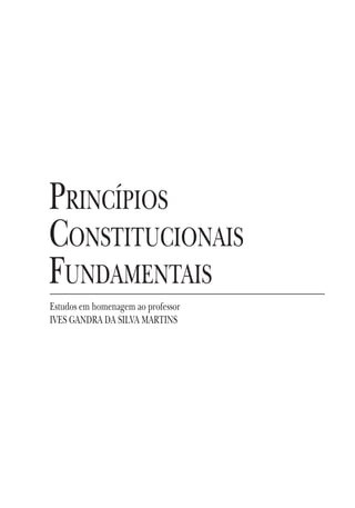 PRINCÍPIOS
CONSTITUCIONAIS
FUNDAMENTAIS
Estudos em homenagem ao professor
IVES GANDRA DA SILVA MARTINS
 