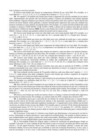 reais e forneça o seu desvio padrão.
9. Escreva uma função que forneça as componentes distintas de um vetor dado. Por exemplo, se o
vetor dado for v = {3, 2, 1, 3, 4, 1, 5, 5, 2} a função deve fornecer v = {3, 2, 1, 4, 5}.
10. No capítulo 2 foi pedida uma função para extrair o algarismo da casa das unidades de um inteiro
dado. Aparentemente esta questão não tem interesse prático. Vejamos um problema cuja solução depende
deste problema. Algumas empresas que realizam sorteios de prêmios entre seus clientes o fazem através dos
sorteios da loteria federal, sendo ganhador o número formado pelos algarismos das casas das unidades dos
números sorteados no cinco prêmios da referida loteria. Por exemplo, se o sorteio da loteria federal deu como
resultado os números 23451, 00234, 11236, 01235 e 23452, o prêmio da tal empresa seria dado ao cliente
que possuísse o bilhete de número 14652. Escreva uma função que receba os números sorteados pela loteria
federal e forneça o número que ganhará o prêmio de acordo com as regras acima.
11. Escreva uma função que insira um valor dado num vetor numa posição dada. Por exemplo, se o
vetor for v = {3, 8, 5, 9, 12, 3}, o valor dado for 10 e a posição dada for 4, a função deve fornecer
v = {3, 8, 5, 10, 9, 12, 3}.
12. Escreva uma função que insira um valor dado num vetor ordenado de modo que o vetor continue
ordenado. Por exemplo, se o vetor dado for v = {2, 5, 7, 10, 12, 13} e o valor dado for 6, a função deve
fornecer o vetor v = {2, 5, 6, 7, 10, 12, 13}.
13. Escreva uma função que delete uma componente de ordem dada de um vetor dado. Por exemplo,
se o vetor dado for v = {2, 5, 7, 10, 12, 13} e a componente a ser deletada for a de ordem 4, programa deve
fornecer o vetor v = {2, 5, 7, 12, 13}.
14. Escreva uma função que, dadas duas relações de números, cada uma delas com números distintos,
forneça os números que aparecem nas duas listas. Por exemplo, se as relações forem u = {9, 32, 45, 21, 56,
67, 42, 55} e w = {24, 42, 32, 12, 45, 11, 67, 66, 78}, a função deve fornecer o vetor v = {32, 45, 67, 42}.
15. Escreva uma função que, dado um vetor ordenado, forneça a maior diferença entre duas
componentes consecutivas, fornecendo também as ordens das componentes que geraram esta maior
diferença. Por exemplo, se o vetor dado for v = {3, 5, 9, 16, 17, 20, 26, 31}, a função deve fornecer como
maior diferença o valor 7 (16 - 9) e as ordens 4 e 3.
15'. Imagine que as inflações mensais ocorridas num certo país no período de 01/2000 a 12/2008
estejam armazenadas num vetor. Escreva uma função que determine os meses e os respectivos anos em que
ocorreram a maior inflação do período.
16. Uma avaliação escolar consiste de 50 questões objetivas, cada uma delas com 5 opções, v = {1, 2,
3, 4 e 5}, sendo apenas uma delas verdadeira. Escreva uma função que receba a sequência de respostas
corretas, o gabarito, e corrija um cartão-resposta dado.
17. Escreva uma função que forneça o valor numérico de um polinômio P(x) dado, para um valor de x
dado. Por exemplo, se o polinômio dado for P(x) = x3
+ 2x - 1 e o valor de x dado for 2, a função deve
fornecer P(2) = 23
+ 2x2 - 1 = 11.
18. O(s) valor(es) de maior frequência de uma relação de valores numéricos é(são) chamado(s) moda
da relação. Escreva uma função que receba uma relação de notas escolares maiores do que zero e menores do
que ou iguais a 10, com uma casa decimal, e forneça a(s) moda(s) desta relação. Por exemplo, se a relação de
notas for v = {8,0; 3,5, 4,5; 8,0; 6,0; 4,5; 6,0; 3,5; 2,5; 6,0; 9,0} a função deve fornecer o valor 6,0
(frequência 3).
19. Escreva uma função que receba um número inteiro n e forneça o número formado pelos algarismos
de n escritos na ordem inversa. Por exemplo, se o número dado for 3876, a função deve fornecer 6783.
20. A matemática prova que a conversão de um número do sistema decimal para o sistema binário
pode ser feita através de divisões sucessivas do número e dos quocientes sucessivamente obtidos por 2,
sendo então o número binário dado pela sequência iniciada por 1 e seguida pelos restos obtidos nas divisões
sucessivas, na ordem inversa em que são obtidos. Por exemplo, para se converter 22 do sistema decimal para
o sistema binário temos: 22 % 2 = 0; 11 % 2 = 1; 5 % 2 = 1; 2 % 2 = 0 e, portanto, 22 = (10110)2. Escreva
uma função que converta um número positivo dado no sistema decimal de numeração para o sistema binário,
usando o algoritmo acima.
21. O exercício 10 da seção 4.5 solicitava uma função que determinasse a decomposição em fatores
primos, fornecendo os fatores primitivos e suas respectivas multiplicidades. Na ocasião os fatores primos e
suas multiplicidades eram apenas exibidos não sendo armazenados. Modifique a função referida para que os
fatores primos e as suas multiplicidades sejam armazenados, antes de serem exibidos.
22. A Universidade Federal de Alagoas adota o sistema de verificação de aprendizagem listado no
exemplo 5 da seção 3.4, com o adendo de que terá direito a uma reavaliação um aluno que obtiver uma nota
inferior a 7,0 em algum bimestre. Neste caso, a nota obtida na reavaliação substitui a menor das notas
bimestrais obtidas. Escreva uma função que, recebendo as notas das avaliações bimestrais e, se for o caso, a
nota da reavaliação e, se for o caso, a nota da prova final, forneça a média final de um aluno da UFAL e a
 