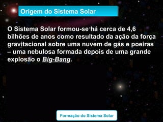 Origem do Sistema SolarOrigem do Sistema Solar
O Sistema Solar formou-se há cerca de 4,6
bilhões de anos como resultado da...