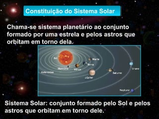 Constituição do Sistema SolarConstituição do Sistema Solar
Chama-se sistema planetário ao conjunto
formado por uma estrela...