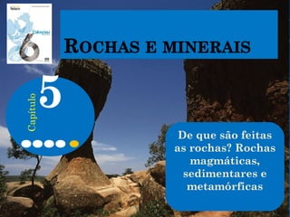 De que são feitas
as rochas? Rochas
magmáticas,
sedimentares e
metamórficas
5
Capítulo
 
