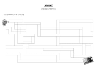 LABIRINTO
                                  (RICARDO ALVES E JULIA)



LEVE O ASTRONAUTA ATE O FOGUETE
 