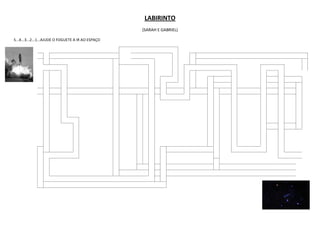 LABIRINTO
                                                     (SARAH E GABRIEL)

5...4...3...2...1...AJUDE O FOGUETE A IR AO ESPAÇO
 