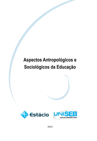 Aspectos Antropológicos e 
Sociológicos da Educação 
2014 
 