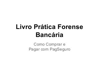 Livro Prática Forense
Bancária
Como Comprar e
Pagar com PagSeguro
 