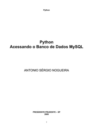 Python




             Python
Acessando o Banco de Dados MySQL




      ANTONIO SÉRGIO NOGUEIRA




          PRESIDENTE PRUDENTE – SP
                    2009



                     1
 