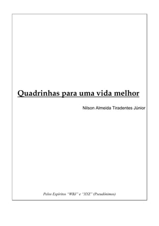 Quadrinhas para uma vida melhor
Nilson Almeida Tiradentes Júnior
Pelos Espíritos “WBJ” e “XYZ” (Pseudônimos)
 