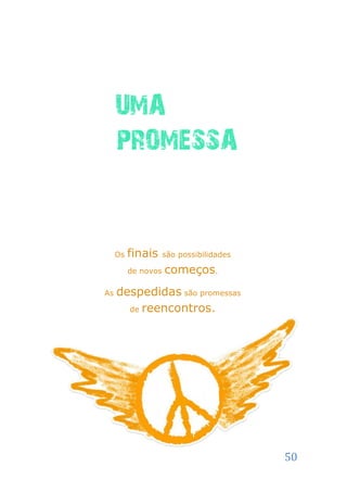 UMA
     PROMESSA


     Os   finais     são possibilidades

          de novos   começos.
As   despedidas são promessas
       de reencontros.




                                          50
 