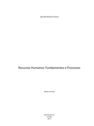 José de Oliveira Franco
Recursos Humanos: Fundamentos e Processos
IESDE Brasil S.A.
Curitiba
2012
Edição revisada
 