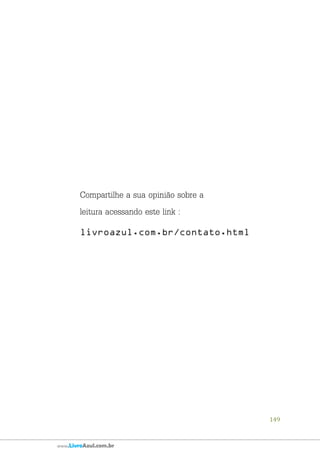 149
www.LivroAzul.com.br
Compartilhe a sua opinião sobre a
leitura acessando este link :
livroazul.com.br/contato.html
 