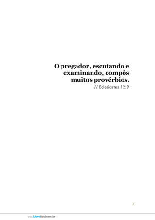 3
www.LivroAzul.com.br
O pregador, escutando e
examinando, compôs
muitos provérbios.
// Eclesiastes 12:9
 