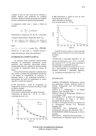8-4


variação da taxa de calor removida foi utilizado o
método analítico para problemas de condução                                                                                        E 8.8 Determinem o perfil da taxa de calor
transiente, obtida da solução da equação da condução                                                                               removida do peixe do E 8.7
de calor, tridimensional, aplicada a paralelepípedo.                                                                               Dados utilizados na simulação:
                                                                                                                                   Peso do peixe inteiro m = 0,9 kg
A temperatura média com o tempo é obtida da
                                                                                                                                            1,8
equação
                                                                                                                                            1,6
                                                                                                                                                                                    Q
                                                           m, f  1
                                            
                                                                   x y  z dV
                                                                                                                                           1,4
                                                           i
                                             m, f
                                                                  V




                                                                                                                                   Q [kW]
                                                                                                                                            1,2

Substituindo as soluções de   ,   ,   e resolvendo
                              x     y     z                                                                                                  1

a integral é determinada a temperatura média Tm,f .                                                                                         0,8

 m,f                 n            sen( n x )  n
                                                    
                                                                sen( n y )       
                                                                                              n           sen n ( n z ) 
                                                                                                                                           0,6
                        Cn                        .   Cn                                                               
     i
                       
                      n1                   2
                                                        
                                     n exp  n Fo  x n1
                                                              n exp  n Fo
                                                                        2
                                                                                       .   C
                                                                                          y  n1
                                                                                                          n
                                                                                                                       2
                                                                                                                              
                                                                                                               n exp  n Fo  z
                                                                                                                                            0,4

                                                                                                                                            0,2
Onde                                                                                                                                          100   200   300   400     500   600   700   800    900   1000

 m , f  Tm , f  T0 e  i  Ti  T0 sendo                                             ,f
                                                                                        m                 f Fo,Bi  .                                               tempo [s]

Através do Fo para cada Tm , f desejado teremos o                                                                                       O perfil da taxa de calor é o calor removido
tempo decorrido para atingir esta temperatura.                                                                                     (obtido como no exercício E 8.3) em um intervalo
                                                                                                                                   de tempo.
8.6 PROGRAMA COMPUTACIONAL                                                                                                         Assim:
                                                                                                                                                                               
                                                                                                                                   1)Conhecendo a capacidade frigorífica, QE , da
     As equações foram resolvidas numericamente                                                                                    câmara (ou túnel) para a tca= -23 ºC, e os perfis
utilizando as propriedades termofísicas (massa                                                                                     dos exercícios E 8.7 e E 8.8, posso determinar a
específica, calor específico, difusividade térmica,                                                                                movimentação e a quantidade de peixes.
condutividade térmica e entalpia) do alimento obtidas                                                                              2)Conhecendo os perfis dos exercícios E 8.7 e E
em função da temperatura média do volume no                                                                                        8.8, a movimentação e a quantidade de peixes.
tempo.                                                                                                                             Podemos determinar a capacidade frigorífica,
     Foram desenvolvidos programas computacionais                                                                                   
                                                                                                                                   QE , da câmara (ou túnel) para a tca= -23 ºC.
para auxiliar a predição das propriedades termofísicas
e de tempos de congelamento de alimentos. A
utilização destes, e sua combinação permitiram a
determinação dos perfis de temperaturas no centro,                                                                                 REFERÊNCIAS
superfície e média dos alimentos.
                                                                                                                                   ASHRAE HANDBOOK. Refrigeration systems
E 8.7 Determinem o perfil de temperatura no                                                                                        and applications. Atlanta: American Society of
congelamento de peixe eviscerado sem cabeça e calda                                                                                Heating. Refrigeration and Air-Conditioning.
da espécie castanha.                                                                                                               Engineers, 1998.
Dados utilizados na simulação:                                                                                                     COSTA, Ê. C., Refrigeração. 3° ed. Edgard
Troca térmica tridimensional em regime transitório.                                                                                Blücher LTDA. São Paulo, 1994.
Temperatura da câmara tca = -23 ºC,  = 90% e                                                                                      DOSSAT, Manual de Refrigeração. HEMUS, vol
                                                                                                                                   2 e 4. Houston, 1980
velocidade do ar de 2 m/s.
                                                                                                                                   INCROPERA, F.P. & WITT, D.P. fundamentos
                              -5                                                                                                   da Transferência de Calor e de Massa,
                                                                                                                                   Guanabara. Rio de Janeiro, 1992.
                             -8,5
                                                                                                          tMÉDIO                   PLANK, R. El Empleo del Frío en la Industria de
                                                                                                          tCENTRO
                                                                                                                                   la Alimentación, Reverté S.A. Barcelona
                                                                                                                                   Espanha, 1963.
tMÉDIO, tCENTRO




                             -12
                                                                                                                                   STOECKER, W.F. Refrigeração             e    Ar
                        -15,5                                                                                                      Condicionado. Mc Graw Hill. São Paulo, 1985.
                                                                                                                                   RUSCHEINSKY,NIRSE.Refrigeração de filé de
                             -19
                                                                                                                                   pescado.
                                                                                                                                   BONACINA, MARLICE.Desenvolvimento e
                        -22,5
                                                                                                                                   Caracterização de Empanado a partir da Corvina.
                            100          200            300    400     500       600           700        800       900    1000
                                                                     tempo [s]




                                                                                 Refrigeração-na indústria de alimentos
                                                                                        Gilberto Arejano Corrêa
 
