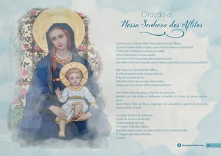 14
14
14
@campanhadevotos
Lembrai-vos, ó Doce Mãe, Nossa Senhora dos aflitos,
Que nos fostes dada por Jesus para Nosso amparo e proteção!
Cheios de confıança na vossa bondade
Nós imploramos o vosso auxílio.
Socorrei a mim e aqueles pelos quais eu rezo.
(Nosilênciodoseucoração,apresenteassuasintençõeseosseuspedidos)
Mãe Querida, Senhora dos Aflitos,
Acolhei benigna essas nossas súplicas,
E dignai-vos atendê-las
Estendei sobre nós a vossa intercessão,
Voltai para nós vossos olhos misericordiosos.
Ave Maria cheia de graça, o Senhor é convosco,
bendita sois Vós entre as mulheres, e bendito é o fruto do vosso ventre,
Jesus.
Santa Maria, Mãe de Deus, rogai por nós pecadores, agora e na hora da
nossa morte. Amém.
Coração de Jesus Crucifıcado,
Fonte de Amor e de Perdão,
Tende piedade de nós!
Ó Virgem, Mãe dos Aflitos,
Estendei vosso manto protetor sobre mim e minha família,
Ó Virgem gloriosa e Bendita.
Amém!
Oração a
j
 