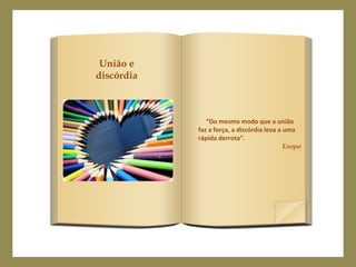 “Do mesmo modo que a união
faz a força, a discórdia leva a uma
rápida derrota”.
Esopo
União e
discórdia
 