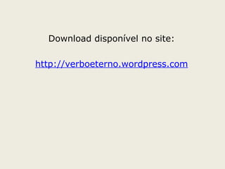 Download disponível no site:
http://verboeterno.wordpress.com
 