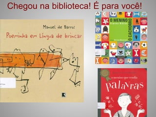 Chegou na biblioteca! É para você!
 
