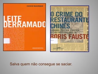 Salva quem não consegue se saciar.
 