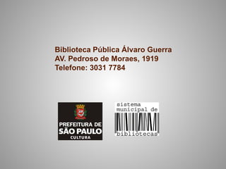 Biblioteca Pública Álvaro Guerra
AV. Pedroso de Moraes, 1919
Telefone: 3031 7784
 