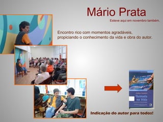 Mário Prata  Esteve aqui em novembro também.


Encontro rico com momentos agradáveis,
propiciando o conhecimento da vida e obra do autor.




                 Indicação do autor para todos!
 