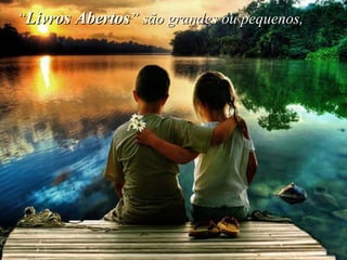“ Livros Abertos ” são grandes ou pequenos,   