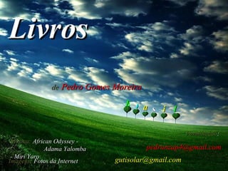 Livros  Abertos  a de   Pedro Gomes Moreira Música:  African Odyssey -  Adama Yalomba  - Miri Yoro Imagens:   Fotos da Internet Formatação :   [email_address] [email_address]   B r s i l 