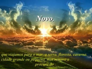 que viajamos para o mar, a serra, floresta, caverna, cidade grande ou pequena, mas sempre a  procura do Novo , 