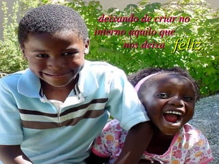 deixando de criar no interno aquilo que  nos deixa feliz. 