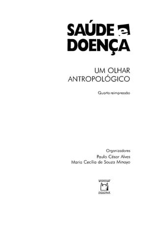 SAÚDE 3
DOENÇA
UM OLHAR
ANTROPOLÓGICO
Quarta reimpressão
Organizadores
Paulo César Alves
Maria Cecília de Souza Minayo
 