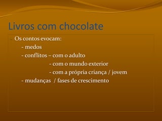 Livros com chocolateOs contos evocam:        - medos        - conflitos – com o adulto                           - com o mundo exterior                           - com a própria criança / jovem        - mudanças  / fases de crescimento