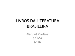 LIVROS DA LITERATURA
BRASILEIRA
Gabriel Martins
1°EMA
N°16
 