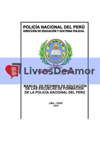 MANUAL DE RÉGIMEN DE EDUCACIÓNMANUAL DE RÉGIMEN DE EDUCACIÓN
DE LAS ESCUELAS DE FORMACIÓNDE LAS ESCUELAS DE FORMACIÓN
DE LA POLICÍA NACIONAL DEL PERÚDE LA POLICÍA NACIONAL DEL PERÚ
LIMA – PERÚLIMA – PERÚ
20102010
 