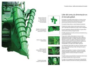 Líder del corte y la alimentación en
el mercado global.
El trozador y el cortador de base están en un mismo circuito
hidrostático de alta presión, impulsado por una bomba de
pistones que maximiza la eficiencia y el desempeño.
El cortador de base utiliza un motor hidráulico de pistones.
El diseño del cortador de base es de mando central con tan
solo 4 engranajes para balancear la carga y reducir el desgaste.
El uso de rodamientos inferiores lubricados con grasa reduce
drásticamente o elimina las fugas de aceite.
El rodillo pateador de tres aletas minimiza la entrada de tierra y
la acumulación de lodo.
El paso de los rodillos alimentadores es recto y se abre
ampliamente para reducir el quiebre de la caña y mejorar la
alimentación al trozador. Los rodillos inferiores son de gran
diámetro y cuentan con paletas profundas para mejorar la
remoción de tierra y lodo. El acceso es fácil con rodamientos
exteriores atornillados y amortiguadores de caucho
reemplazables en los topes de los rodillos superiores.
Los rodamientos del trozador son externos y permiten que los
ejes se saquen fácilmente por el lado. No hay estrías que se
puedan desgastar.
También hay disponible un trozador con diseño de traslape
extremo que mejora la alimentación, aumenta la vida de las
cuchillas y facilita la remoción de hojas en el extractor
primario.
El rodillo impulsor opcional facilita el movimiento de los trozos
 y la limpieza, además evita el retorno de éstos.
El cumplir con las regulaciones ISO garantiza la seguridad del
operador en todas las funciones de cosecha y mantenimiento.
Cortador de base, rodillos alimentadores & trozador
Estándar con discos grandes
de 24” (61 cm) de diámetro y
opcional de 22” (56 cm)
Opciones robustas del
cortador de base para
hacer frente a las
diferentes condiciones
de cosecha global
Diseño sencillo, confiable y
de fácil servicio
Poderoso trozador
diferencial de 15” (380 mm)
con motor hidráulico de
pistones
El cobertor del trozador
cumple las regulaciones ISO
 