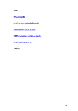 Sites
WWW.mec.br
http://revistaescola.abril.com.br
WWW.rededosaber.sp.gov
HTTP://lereescrever.fde.sp.gov.br
http://pt.slideshare.net
Anexos
17
 