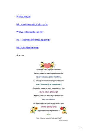 17
WWW.mec.br
http://revistaescola.abril.com.br
WWW.rededosaber.sp.gov
HTTP://lereescrever.fde.sp.gov.br
http://pt.slideshare.net
Anexos
 