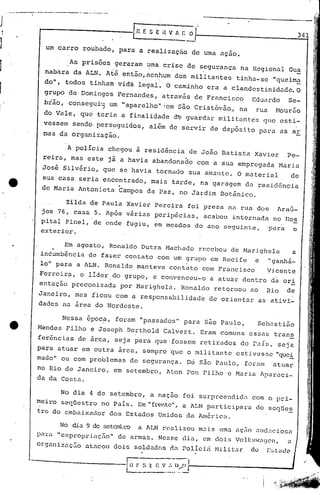 -_._ _---------~---                      _-- --
j
         ..


              ------------[~                                         E S E H V fi    r.    O
                                                                                                  ----~~·-r·
                                                                                    ~--                                                        341

                  u~ car.ro roubado,                        para    a realizaçao           de uma açao.
                                                                                                                                                     I
                                                                                                                                                     j
1                nabara
                                 As prisões
                                  da ALN.
                                                       geraram
                                                  Até então,.ncn~um
                                                                      uma crise           de segurança
                                                                                  dos militantes
                                                                                                                 na Regional
                                                                                                             tinha-se         "queim~
                                                                                                                                      Gu~
                                                                                                                                                     j


]                do",          todos     tinham         vida        ~egal.    o   caminho         era a clandestinidade.                       O
                 grupo          de Domingos             Fernandes,           atrav~s           de Francisco          Edunrdo          Se-
                 bião,          consegui,; um "aparelhO";1 em são Cristóvão,                                  na      rua        Mourão
1               do Vale,               que   teri'l a finalidade                  cl'b
                                                                                     guardar            mili t.antcs <lue esti-
                vessem sendo perseguidos,                              alem     de servir          de depósito            para    as ar
1               mas da organizacão.

                                A pOlíCia             chegou       à residência            de João       Batista      Xavier         Pe-
                reira,           mas este             jãa     havia     abandona~o             com a sua empregada                Maria
               Josi            Silvério,        que se haVia             tornado           sua arnaJltc. O material                        de
                sua casa           seria                .
                                                encontrado,            mais       tarde,        na garagem        da resid6ncia
               de Maria            Antonieta            Campos        da Paz,       no Jardim           Botânico.

                                Zilda    de Paula             Xavier    Pereira           foi presa       nu rua dos             Araú-
               jos 76, casa                  5. Ap6s         v5rias     perip~cias,              acabou     internada         no IIos
               pital PineI,                  de onde          fugiu,    em ~eados              do ano seguinte,              para          o
               exterior.

                               Em agosto,             Ronaldo        Dutra    Machado           recebeu    de Narighela                    a
               in~umbência               de fa~er            contato     com um grupo              em Recife          e     "ganhã~
               lo" para            a ALN.        Ronaldo           manteve      contato          com Francisco              Vicente
              Ferreira,                o lider.do            grupo,     e convenceu-o              a atuar        dentro     da ori
              entação            preconizada                por Marighe~a.           Ronaldo           retqrnou      ao     Rio      de
              Janeiro, mas ficou com a responsabilidade                                           de orientar             as ativi-
              dades na 5rea do Nordeste.

                               Nessa    époc~,         foram        "passados"        para       são Paulo,               Sebastião
              Mendes            Filho    e Joseph             Berthold        Calvert.          Eram    comuns     essas         trans
              ferãncias            de área,            seja para         que fossem             retirados        do r~ís,         seja
              para       atuar         em outra         área,        sempre     que o militante              est.ivesse "que!
              mado"        ou com problemas                    de segurança.              Dé são Paulo,           foram       atuar
              no Rio de Janeiro,                       em setembro,           Aton        Fon Filho       e Maria         Apareci-
              da da Costu..

                           No dia        4 de setembro,                a naçao       foi sUrpreendid~                com o pri-
              meiro        seqüestro           no Pais.             Em "frente", a ALN participara                    do seqüeE.
              tro do embaixador                       dos Estados         Unidos          da América.

                          No dia 9 de setcmLro                      a ALN realizou              m~is    uma a<;(o    .:1Uc1,lCiosa
              pu.ru."exproprinçfio"                     de u.rmas. Nesse             diu., em dois           Volksw~gcn,             .:1


              orgu.nizu.ç.:i.o
                            atncoll dois                           soldados     rl.:1
                                                                                    POlicia            Nilitar       do     I:~t.:tc1(1

        ·---·-----------111
                                                              r----.---,
                                                                r: St I: v :.1) .....•
                                                                                   .1.:...-------                                   ....6
                                                              L               .. ._.-..!
 
