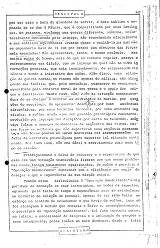 ••••••   . 11
                                                                                                                                                                                             1 ,                      •   1.11
                                                                                                                                                                                                                            ."




                                                                          In   E S [H           ~~
                                                                                                                                                                            447
                                                                                                                                                                                    Ii{·/I
                                                                                                                                                                                    , Ii                                       1
por ser esta a hora da grandeza de servir', a hora sublime c es-                                                                                                                    .                II               i             I
perada de se dar ~ P5tria, que ~ compartilhada por seus famili~                                                                                                                                     I, ; I
                                                                                                                                                                                                              '       l        ,i
res. No ,-e!ltanto,
                 .vivíamo~--,.uma
                                glcrx_a_ªj_~_~r~~b~,
                                                   unônim~, un~la";'                                                                                                                                                  .   '"
                                ...   --.------                                                                                             .   -   -   .-.-"   -               .
                                                                                                                                                                                                     11
                                                                                                                                                                                                     :1               '             '
                                                                                                                                                                                                                               ,I
teralm~te                             declarada })elo .~~.~~igo,._ reconhecida oficialmente
                                          ____
                                                                não.
                                                                _"f"-'~-"----'."-                                                                                          .
                                                                                                                                                                                               l
                                                                                                                                                                                               ,
                                                                                                                                                                                                   i,l,
                                                                                                                                                                                                     i!
                                                                                                                                                                                                          ,
                                                                                                                                                                                                                      I        ,I
e que anális.e~_.-=-~u_~~_océ1das
                            levaram quase a ocult~-la.,nà qual não                                                                                                                             I'
                                                                                                                                                                                                     ,I

s~ empenharia mais de 1% (um por c~nto) dos efetivos das forças                                                                                                                              I"!
nela engajadas~ NQO apresentava,_assim,                                                                                                o mesmo estímulo,                'mas
      ___       ----.0------                                                                                                                    .
          t_~ ?O
exigia m:ui __ homem, mais do que no combate regular, porque a
enfrent.amento era diário, com um inimigo do qual não se tinha in
                                                 .'                                                                                                                         -
formações precisas                                    I      que agia inopin'qdamente, de surpresa,com via
            .                                                                                                         I                                                     -
l~ncia e tendo a iniciativa das açõqs. Al~m disso, numa                                                                                                                situa-                                                   I, ~    ,
ção de guerra nornlal/os ri~cos s~o apenas, do militar, não alca~
çando sua famíl~a, que, pelo contrário, perman~ce em segurança,
agasalhada pelo conforto moral de seu gesto e o apoio dos                                                                                                                ami-                             ,       .
gos e familiares. Neste caso_~._.não)
                                   Al.~m da situaçiio cons~range-
                                                      C_-_w_.-.-.------




dara de se o~br.i?_~r ocultar as ativid
                   a                                                                                                                        do marido., por              que§.
tões de segurançu, de apresent~r d~s u                                                                                                 aS .. por suas               auscncias
sistemáticas, por seus horáriosincolnuns,                                                                                                  por suas atitudes' in~
sitadas, a muJ.her ai~da vive sob pressão psico16gica const~nte,
       ,
produzida por inprbp~r~.os dirigidos por caria ou ielefone, anGn
cios falsos                               e      ameaçus verdac.leirasde seqüestro. dos filhos. Hui-
ta!> foram as mulheres que n~o suportaram ess0 angústia permé'.nen
te,e n50 foram poucos os lares desfeitos por incom~reens6~s    ou
falta de'estrutura psicológica para suportar tal situação_conti
 nuadi. pot tudo isso, n§o era fãcil o recrutamento para esse t~

  ---
 po de missão .
  .
                 Principalmente
                               .......•
                                                                           a falta de recursos e a expectativa de que
 essa era uma situação transitória fizeram com que esses proble-                                                                                    I



 mas nunca~~_~_~~~te                                                               eqUé1.CiOl?ad()s, mo.~?~_~ per~~ü_tir
                                                                                                  __
                                                                                                   ?e..                 a
 "operação Bandeirante"                                                        f~nciõna-r"-C'om eficiência.que seri~-- de
                                                                                              a
 desejare                             que a import5ncia da sua missão exigia.
                  Tamb~m criou                                             dificuldades                           ã "Oper(lção Bandeirante" a dis
                                                                                                                           .                    -
 paridade de formuç50 de seus integrantes, em todos os aspectos,
 agravada                             pelu falta de tempo e experiência para se estabelecer
 um critério de seleção .do pesso~l. Apesar de ter sido feito                                                                                                               UIT.

 çsforço no sentido de selecionar o que havia de melhor, isto s6
                                      -"          -
 foi ulcançado a medida que crescia o exito c, consequentemente,
 o prestígio da "OPC1~i1ÇElO
                          Dundcir.:-mtc".'1'ul
                                       .     fato t.ornariu. cor.llm,
                                                           ·
 no início, a necessidade de dispensa e a aplicação ~e sanç6es a                                                                                                                                                                ,       ,

                                                                                                                                                                                                                                        ,
 seus intcCJrantcs, pelas razões us mais diversas, desde a                                                                             I
                                                                                                                                                                         fulta                                                  ,i
                                                                               ---------...--
                                                                               I ••   I    I'
                                                                                            •   I   .       ,!   •           r   1
                                                                               ; 1   i"   ~.       ....'                J;"'.   ~

                                                                               i..         .                      J
                                                                                                         --..... __
                                                                                                              -
 