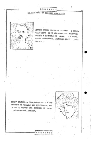 OS REFLEXOS
                                       ~E     S E 'R V A ~~,___________

                                            DA DERROTA COMUNISTA                                          l
                                                                                                          t1O




                                  mIONIO      MACIEL OONFIH, O "MIRANDA" _ O SECRE-
                                  T1Iuo.:cEIfU...    [X) PC NÃO DEN.')NS'ffi:)U    LlDEM:Ç'J
                                               I

                                  DURAl"'TEA TEN'rA'l'IVA DE        ·Q)LPE        (x):01U'NISrJ.

                                  H).RR.EU DESAMI?ARAIX),      ABANOONACO PEIDS          11   (x):'1PA-
                                  NIIEIRJS" •




ELVIRA COrDNIO,     A "ELZA FERNANDESlI - A (X)H-
PANHElRA DE lIt-lIRANDAlI   FOI ASSASSlliADA,          POR
ORDENS DE PRESTES,      SOB   SUSPEITA       DE      ESTAR
(»IABJR1NIX)   (X)H A POLICIA.
 