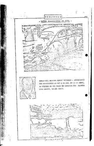 IRESERVAD               o                                    684

_ 'AÇOES TERRORISTAS              EM 1971




INDU~l'RIAL   HENNING lUBERT         EOlLESEN   - íSSASSINAIXJ
roR 'I'ERR:lIUSI'lS00 t-1RI.' E DA lLN, EH 15 DE lillRIL,
NA ESQUJNA DA RUA BARÃO           DE CAPA'TE1·1A CO'l   AlAMEDA

ClSA BI<.lNCA, EM   sAo   PAUID.




                                                                   •
 