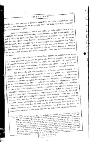 I
                                             l~   E 5 E n V A C~

I                                                                                  o        o
~
I rat&gica, n50 cessou a guerra psicológica,                                    pcl contr&ri ,                    com
a volta dos elementos                    do exterior       ela foi incremcntada,                           ganhan~

~o sofisticação                 (15).                           ~
I
I            para as esquerdas,              nesse periodo,
                                              Ja n50 satisfazia a fa,-
                                                se
    ~ilidade de a~ar   livremente, eonfundindo-    com a oposiç50 le-
                                                                    u
    i~al e leal às instituições. Era precisa desacreditar
    I
                                                             a Revol -
    i    de 64, negar seus êxitos, proclamando a "farsa do milagre
    ç50
    :econõmico". Era precisa que a consecuçio dos objetivOs da "aber
    'tura" fossem a ela creditados,
    I
                                                         para que pudesse manter na massa
        a confiança em sua força, transmitindo ao mesmo tempo a imag,em
           ~ governo acuado ~e nada concedia, mas que pressiohado atu

           cedia.
               Imanente         ~m todo esse trabalho,                estava'o             objetiva         de ati~
                                                                                                                   50
        gir seUS algozes _. agora .as próprias                            Forças Armadas                 -,' que n
         sÓ recentemente,              corno em 1964 e 1935, haviam sido                             o         obst&eulo
        ;,nai5 sério ,a suas tentativas                de tomada do poder, coma                                 fitO ,de
         afasti-l        ou neutraliZi-las corno empecilhos à sua caminhada.
                     as
                    Não refutado com oportunidade, o êxito inicial dessas    i-
         déias deu marg ! a novas campanhas, com as quais   as esquerdaS
                       eu
         feram atingindo seUS objetivOS; recrudoscidas apÓs   a anistia,
                                                                     am
         quando 05 eE_terroristas retornaram dO,e.terior e incorporar -
                .                                                                 .'                                    I



          se a cs"e trabalho, infiltrando-se em todoS os segmentos soci-
          ais c atu~ndo particularmente através das comissões de Ju;tiça                                                         ,
          e paz,e das as',ociações, comitês,                        sociedades,             etc ,de ~ere,d 0100
           Direitos       numanos que proliferam               pelo país. Estes últil~OS p~ssa-
           ram a atuar como verdadeiras                    organizilções de "frente";                             de difí,-
           cil refutação pelo própria assunto que mascara  seUS reais obj!
                                                        s
           tivos" são, porém, na sua maioria, Ol:ganismo doninados ('eh' es
           ~erda.   Essa afirm ç50 é comprovada pala documento libera~     a
                              a
            imprensa, por ocasi50 do término do IV EncOnt>:o Nacional de Di-
            reitos numanos, realizado em 6linda/PB, p. janeiro        de 1986
            quandO foi criado o )'jOViJr;Ol1to
                                         Nacional de D0fes. dos Direitos lIllllOnos

                                                                                                         1
             (15)      No, fioa) da década de 70. foi criado 00 1ra' i I UI"a co t idadc c aodesci                              e
            ------   , no. de so(i'tieada          cstrU t~I'a. dotada de ,"OdCI'OO,S   computadores         c ou
                       daria e"'I'rer,O a de zco" s de c<-c er< or i S"" c sul"""" i "Os que te totoa-
                       vam ao )'a is al'ó" a 00 i 5 ti". co," o aI'" i o de ,,,i 1"" ,,. de dó 1n re s •subv""
                        c iooada     pela a I a pror.re";',    ta do d cro. Essa co C i ""I,' a 6., se ocupar
                                                                                                 i
                        o difuodir       a. torlu "       delatadas    scm~· por •• _, ••• orl" ••          ..1.,ur
                                                  ra
                        mor'o' " dt.sal""'e.idos         c hl",ori.r:     ". urig'-'" do r.r.i",e ,"Ilila.",         o
                         "c ,I "do au 101'i ,;,.;" • S cu ''I'''' c lho t "p.e'" ivo" c di t uod i r •dc modo"1 -' .
                                   •          •   ~.                  •     _                   :    l'   I      "',,;
                                                                                                                  •

                         'o C" 1'''. ,,, 1. • h ," otl' ,Ia" oq;ao' ",rço,'" ",,,,,,,." I,va" ", ,,,,, "            u- n'"'' ,
             _~~                   p"r'~a'~r;~t,~,';_;~~i~~;,~~j~1                        "r   "",1<-~"              "",,,,.
 