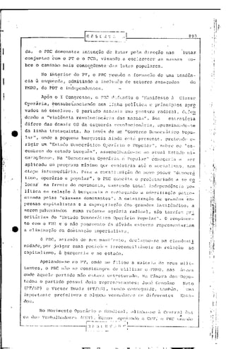 893



                da,              o PRC demonstra                  intenção            de lutar          pela         direç50         nas              lutas
                conjuntas                 com o PT -e o PCB, visrmdb                                a escla.rcccr               as ma~;sas                :;0-

                bre             O cami'nho mais                       ..
                                                             conscCJLlcntc' <.1él lu Las populé1rcs .
                                                                               s

                                  NO ihterior               do PT, o PRC pro~6c                       a formé1ç~o de uma tcnd6n-
                cia             ~ esqU~rda,              admitindo           a inc1lls5o             de setores             avançados                       de
I·
                PMDB, db ~bT e independentes.

                                  Após o I Congresso,                        o PRC difundiu                  o "t-ianifcsto               Et    Clnssc
                Operãria,                 bonsubsfanciando                    sua         linha      politica           e principias                   apr9
                vados             nô conclave.               O parLido               assumiu         uma po~·;tun: radic.:tl,                         C1c::l~~
                dendo             a "Violência               revolucionária                   das n1<1Ss':H~".
                                                                                                            Sua                         estratégi.a
                difere                das demais            OS da esquerda                   rbvolucion5ria,                    aproximando-se
                da linha                 ttotsquistà.               Ao invés              de um "Governo               Delilocrático                  PO~)u-
                lar",             onde a pequena                  burguesia               ainda      está      presente,            pretende                e-
                rigir             um "tstado               Democrático               Oj?créÍrio e Popular",                      sobre         o::., "05-
                COlilbros do estado                         burguês",           asseYt1e1h;llH.lo-sc ao atual                           ESt.ÇtC:Cl       ni-
                car':1(Jüen~:(!, Na "Der.~c>crac.i.a
                                                   Operá}: ia                                     c Popular"             COIIICçêlJ:ia          a        s,er
                aplicado                 urh prognlma             mínimo que eVOluiria                         até     o sc>ciaJ.islr.:)/                sem
                et:,"lpél         int.cl'mediiiri.a.              Para       a consti         tuiç50         é10 novo poc.1c·r "d(:r:1ocrá
                tico,             operário           e l)()pular",            o PI~Cconcita                  o proletariado                    a. se> c~
                locar'                na frente            do movimonto,                  ~antondo          total      indcpcndBncia                    ?o-
               li~ica em ~eJ.aç~o ~ burguusia                                         d r~cha~ando              a ccinciliaç~o pat~o-
               ci.nnd~                pelas        "clilsses       domi.nantes".               1 cstéltiznçilo                 de gr.andes             e:n-
               presas                 capitalistos            e a expropriaç~o                      dos grandes                 latif0ndios,                  a
               serem pulverizados                          numa reforme.                  agrúriu      radical,             são tarefas                 pri
               orit5.r:ias                do "Estado              Dcmocrá.Lico Operii.rio                     Popular".             O    rompiLlen-
               to com o FNI e o nao pagamento                                             da dIvida          externa            representariam
     ·e        a eliminação                       c1u dorninaç50             imperialista.

                                  o    PRC, é1través              c1(~sc~u manjfcf;Lo,                 c1c'clarou-sc              no clanc1c,,:;ti
               nidadc/Por                       julgar     suas      posições              irrcconcili~veis                     em relação                ao
               capitalismo,                       ~ ~urgucsia              e ao estado.

                                 Apoia.ndo-se              no P'l', onc1e se filioll                    a maioria                de seus         mi 1i-
               tantes,                 o PRC não se constTangeu                             de utilizZl.r            o ·P~lD13,nélS              arcas
                                                                                                                                                                   I'
               ondo aquele                       partido      n50 estava              estruturado.                  Na C~mura dos "Depu-
               tados             o partido               possui      doi.s represen               lontes:           JO~Jé       Genoíno               Neto
               <,PT/~:;P)              e Victor            Buaiz      (p'J'/J';~;)    /    tont10 c()n~~l'9u.i.i..1o,
                                                                                                                    t.<1l0b0Pl,                         '!1ll<1

               importZl.nto                     prefeitura          o alÇlun::; vcreddon;s                     em diferc'nlcs                    E~;l;l-
               do~.

                                 No Hovimonto Opcr,=1rio                       c [;.lndici.l,          <11Jn11;1-:;C Ccnlr.:il
                                                                                                                    ú                                  l":n:l
                                                                                                                                                .I}
               Clt       do:; 'l'rdb;dhddor('~;                   (CU'!').     j·lL'f;lllO <1}1oLll1do;              Cll']';     o PIC       l)nn()(~
                                                                     I-----·- .. ., ... - .. .....
                                                                               ~_ -.. - ,
                                                                                  .
          __      o   ·------             •••   --··-~-·-~i           f.l..I~..:~. l.. ~. 1/;, I: I' :------                ..
                                                                                                                             ---------                   ....
                                                                                                                                                           --.
 